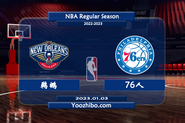 01月03日 NBA常规赛 鹈鹕vs76人直播前瞻分析