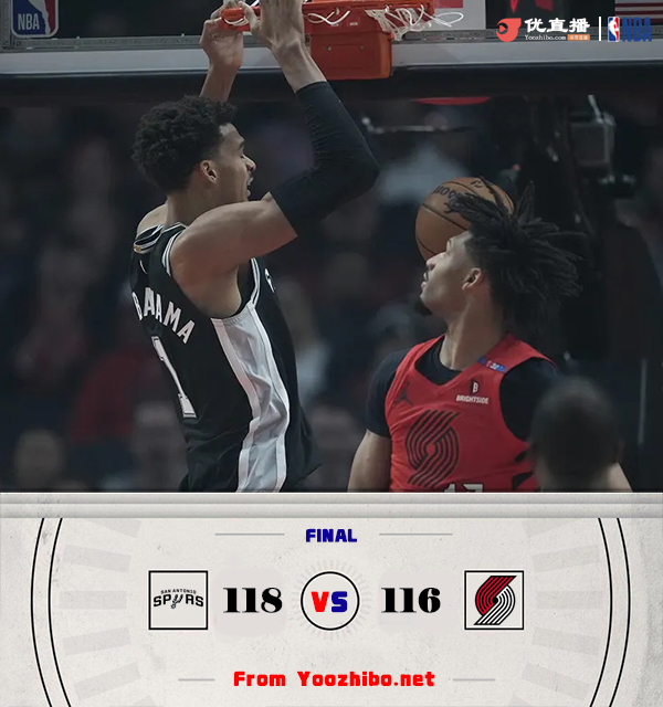 马刺118-116险胜开拓者 文班罚球绝杀&28+7+7 保罗被驱逐 格兰特32分