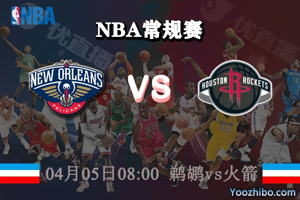 04月05日 NBA常规赛 鹈鹕vs火箭直播前瞻分析