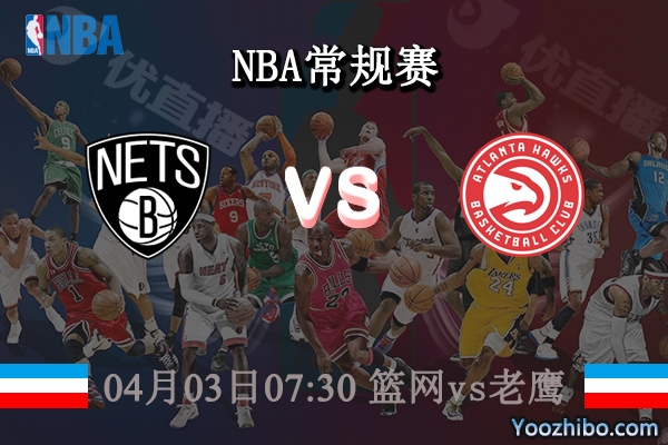 04月03日 NBA常规赛 篮网vs老鹰直播前瞻分析