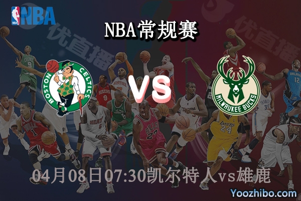 04月08日 NBA常规赛 凯尔特人vs雄鹿直播前瞻分析