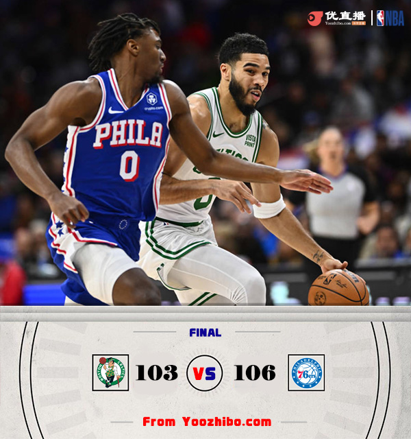 76人106-103击败绿军 恩比德27+10 马克西25+9 塔图姆16+15