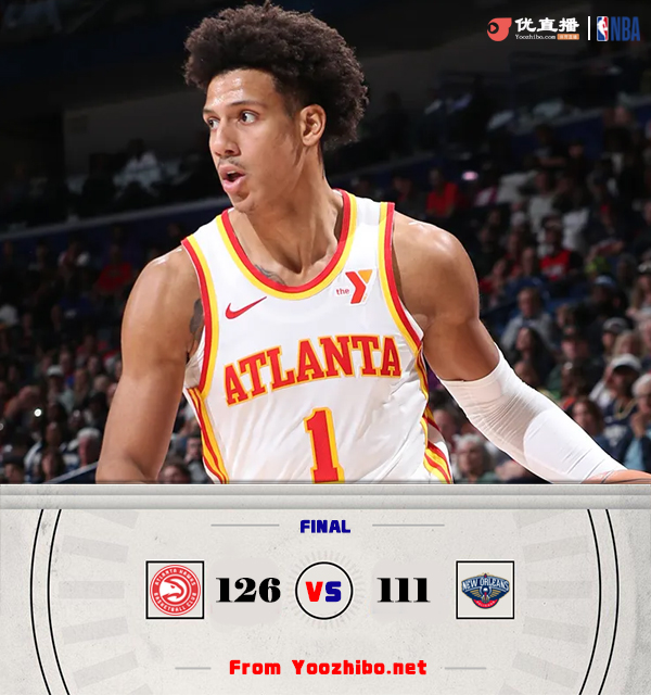 老鹰126-111擒鹈鹕 杰伦-约翰逊29+9+8 杨23+12 莺歌32+7