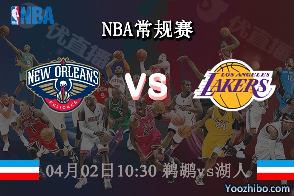 04月02日 NBA常规赛 鹈鹕vs湖人直播前瞻分析