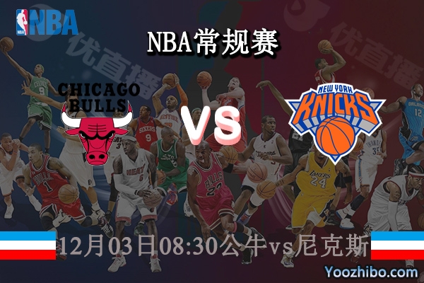 12月03日 NBA常规赛 公牛vs尼克斯直播前瞻分析