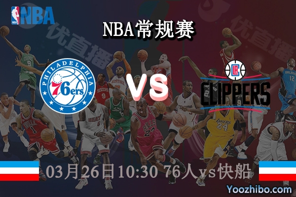 03月26日 NBA常规赛 76人vs快船直播前瞻分析