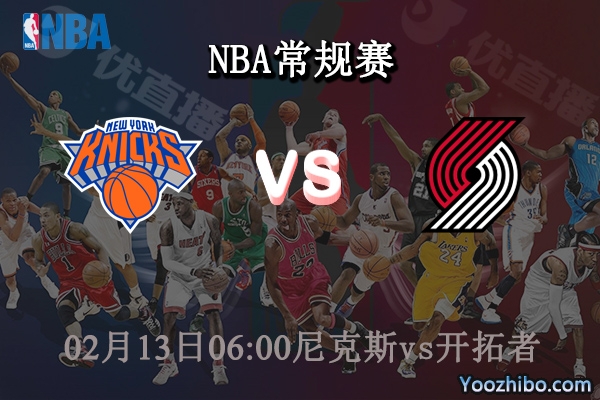 02月13日 NBA常规赛 尼克斯vs开拓者直播前瞻分析