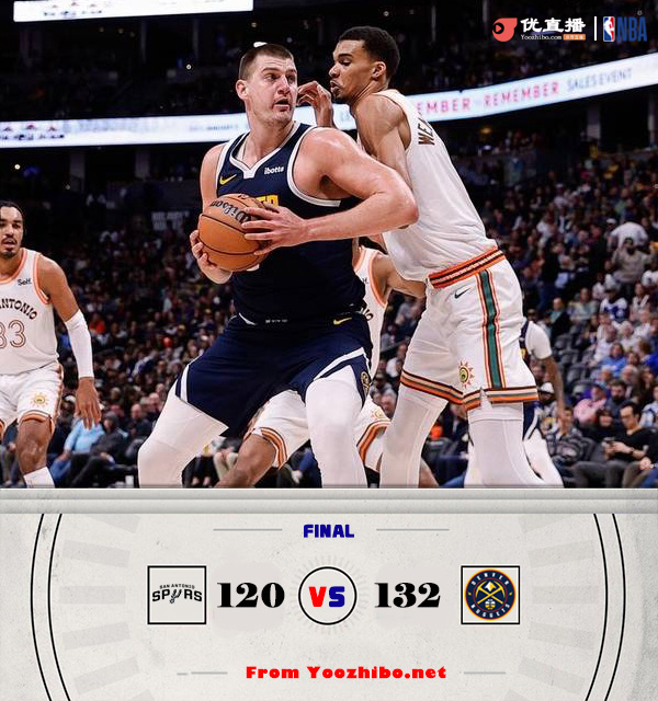 掘金132-120轻取马刺 约基奇39+11+9 波特25+7 文班22+11+6断