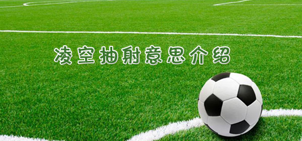 足球专业术语-凌空抽射意思介绍