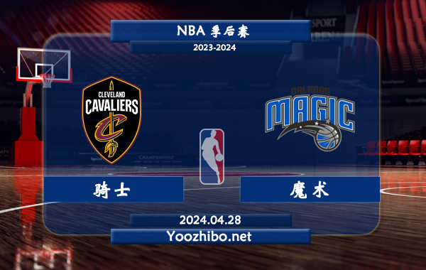 04月28日 NBA季后赛 骑士vs魔术直播前瞻分析