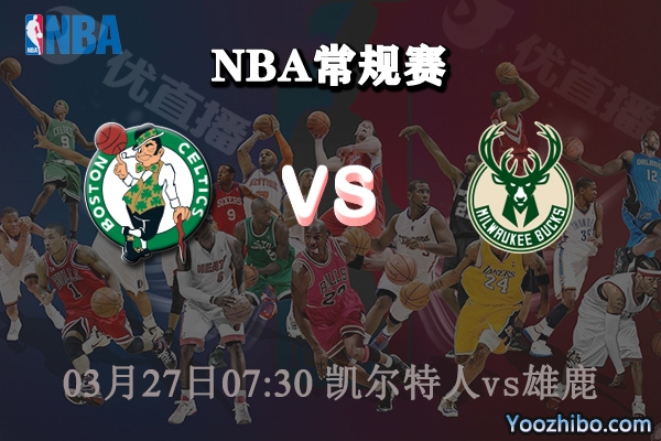 03月27日 NBA常规赛 凯尔特人vs雄鹿直播前瞻分析