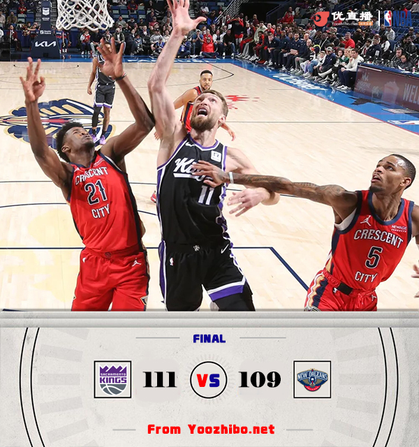 国王111-109战胜鹈鹕 小萨32+20 CJ末节17分 穆雷8失误&绝平被帽