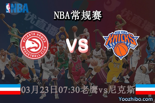 03月23日 NBA常规赛 老鹰vs尼克斯直播前瞻分析