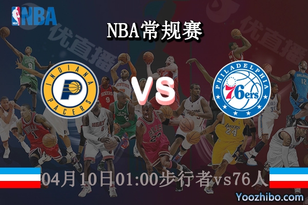 04月10日 NBA常规赛 步行者vs76人直播前瞻分析