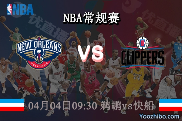 04月04日 NBA常规赛 鹈鹕vs快船直播前瞻分析