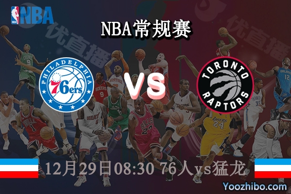 12月29日 NBA常规赛 76人vs猛龙直播前瞻分析