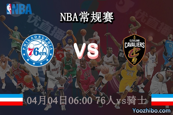 04月04日 NBA常规赛 76人vs骑士直播前瞻分析