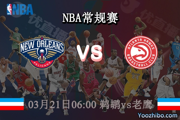 03月21日 NBA常规赛 鹈鹕vs老鹰直播前瞻分析