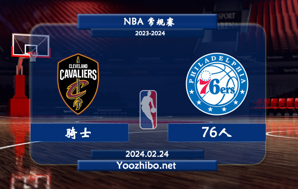 02月24日 NBA常规赛 骑士vs76人直播前瞻分析
