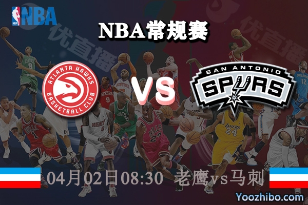04月02日 NBA常规赛 老鹰vs马刺直播前瞻分析