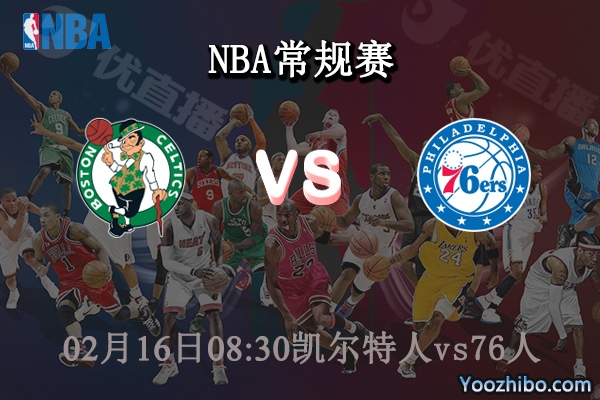 02月16日 NBA常规赛 凯尔特人vs76人直播前瞻分析