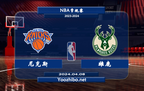 04月08日 NBA常规赛 尼克斯vs雄鹿直播前瞻分析