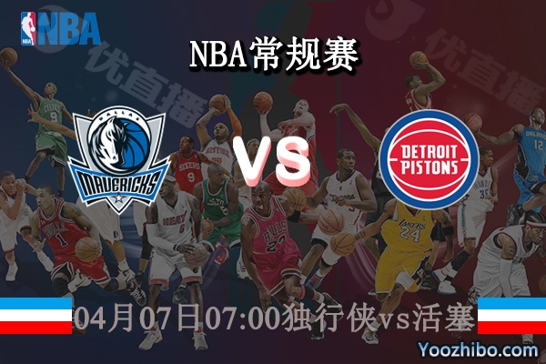 04月07日 NBA常规赛 独行侠vs活塞直播前瞻分析