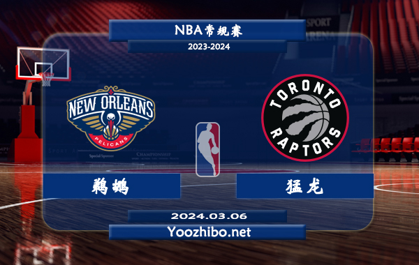 03月06日 NBA常规赛 鹈鹕vs猛龙直播前瞻分析