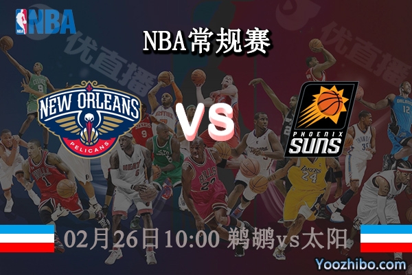 02月26日 NBA常规赛 鹈鹕vs太阳直播前瞻分析
