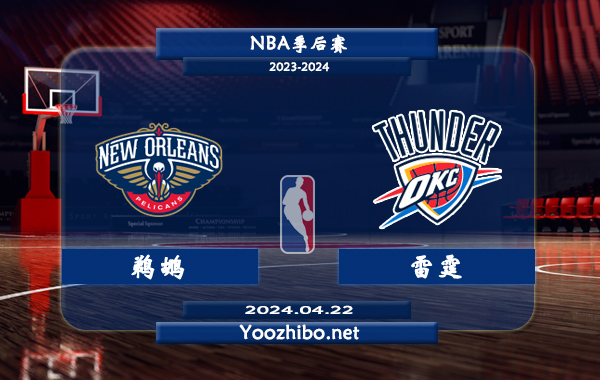 04月22日 NBA季后赛 鹈鹕vs雷霆直播前瞻分析
