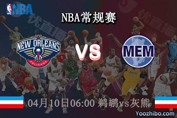 04月10日 NBA常规赛 鹈鹕vs灰熊直播前瞻分析