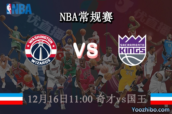 12月16日 NBA常规赛 奇才vs国王直播前瞻分析
