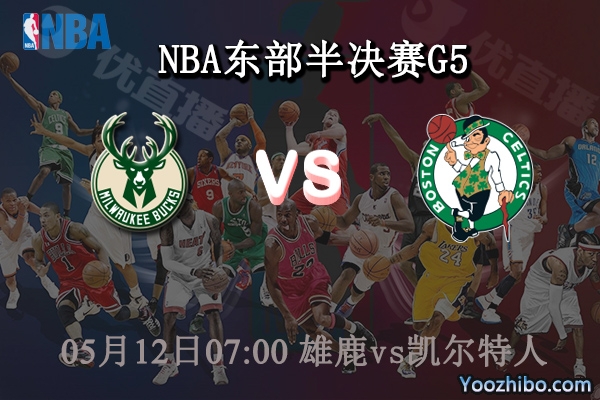 05月12日 NBA东部半决赛G5 雄鹿vs凯尔特人直播前瞻分析