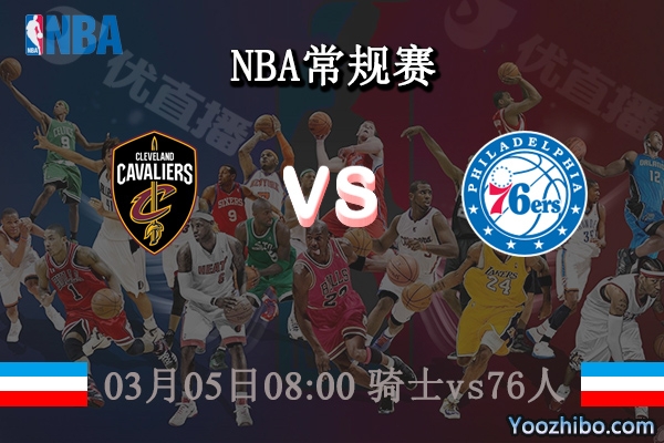 03月05日 NBA常规赛 骑士vs76人直播前瞻分析