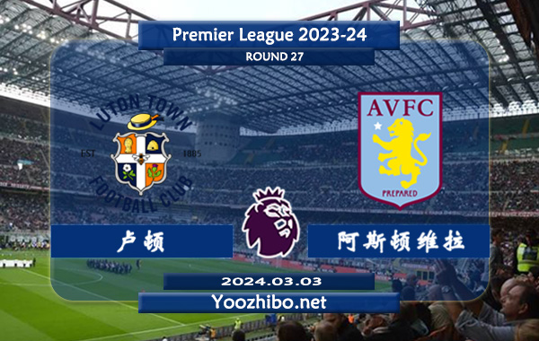 卢顿vs阿斯顿维拉赛事前瞻分析：阿斯顿维拉本赛季发挥出色