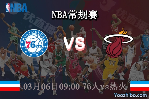 03月06日 NBA常规赛 76人vs热火直播前瞻分析