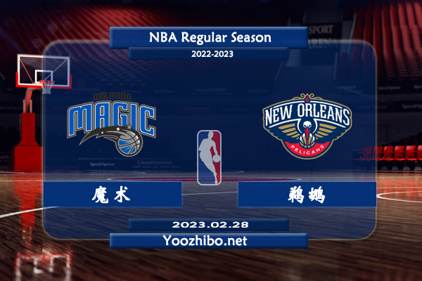 02月28日 NBA常规赛 魔术vs鹈鹕直播前瞻分析