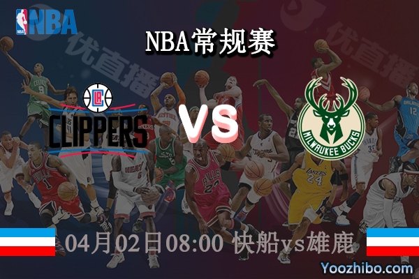 04月02日 NBA常规赛 快船vs雄鹿直播前瞻分析