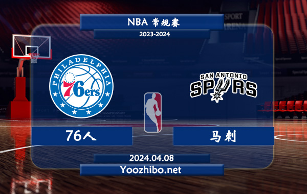 04月08日 NBA常规赛 76人vs马刺直播前瞻分析