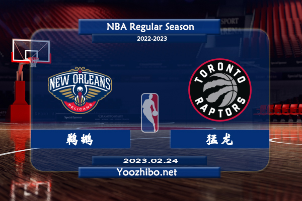 02月24日 NBA常规赛 鹈鹕vs猛龙直播前瞻分析