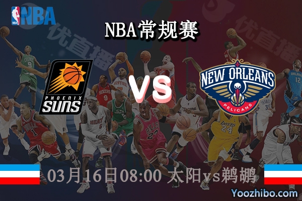03月16日 NBA常规赛 太阳vs鹈鹕直播前瞻分析