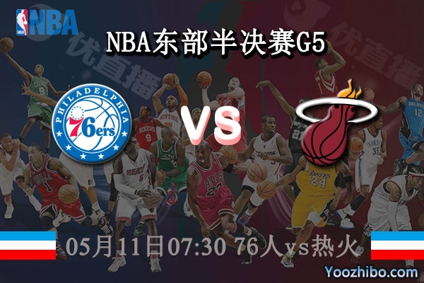 05月11日 NBA东部半决赛G5 76人vs热火直播前瞻分析