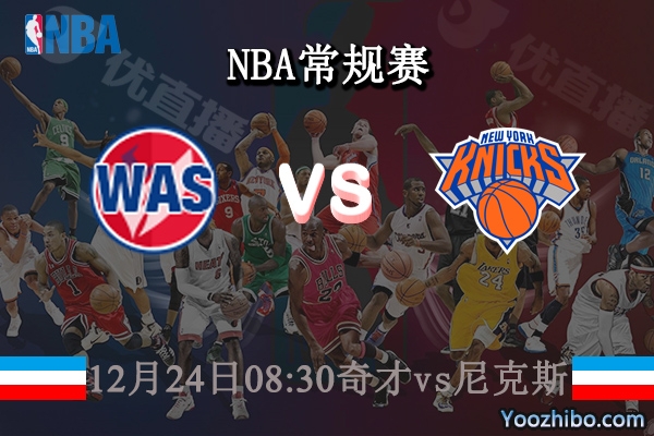 12月24日 NBA常规赛 奇才vs尼克斯直播前瞻分析