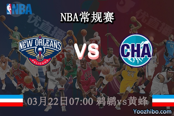 03月22日 NBA常规赛 鹈鹕vs黄蜂直播前瞻分析