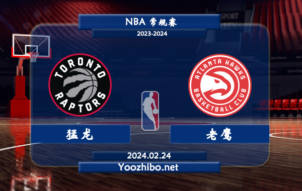 02月24日 NBA常规赛 猛龙vs老鹰直播前瞻分析