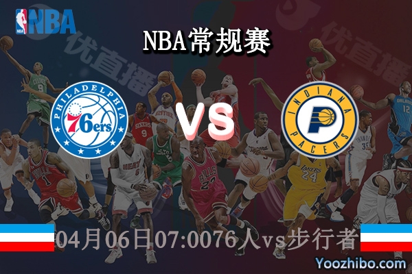 04月06日 NBA常规赛 76人vs步行者直播前瞻分析