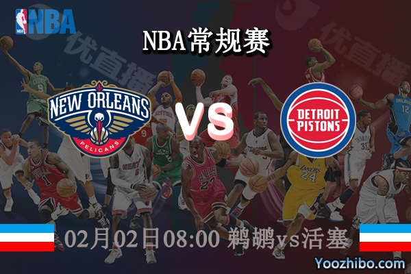 02月02日 NBA常规赛 鹈鹕vs活塞直播前瞻分析
