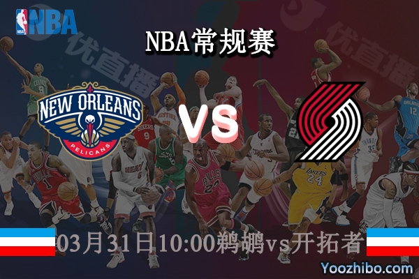 03月31日 NBA常规赛 鹈鹕vs开拓者直播前瞻分析