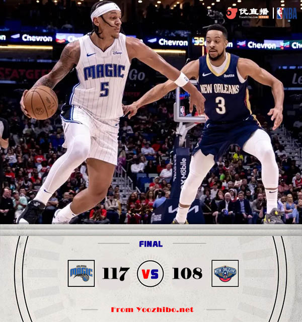 魔术117-1098击败送鹈鹕 最后7秒驱逐三人！班凯罗32+6 CJ36+10