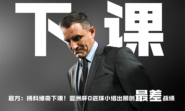 执教胜率仅为27%！足协官方：国足主帅扬科维奇下课